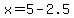 x=5-2.5