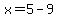 x=5-9