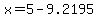 x=5-9.2195