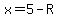 x=5-R