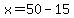 x=50-15