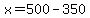 x=500-350