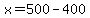 x=500-400