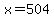 \"x=504\"