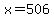 x=506