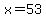 x=53
