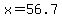 x=56.7