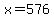 x=576