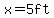 x=5ft