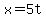 x=5t