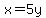 x=5y