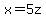 x=5z