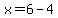 x=6-4