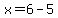 x=6-5