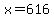 x=616