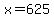 x=625