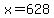 x=628