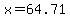 x=64.71