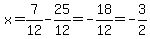 x=7%2F12+-+25%2F12+=+-18%2F12=-3%2F2
