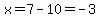 x=7-10=-3