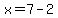 x=7-2