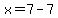 x=7-7