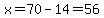 x=70-14=56