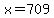 x=709
