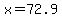 x=72.9