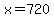 x=720