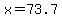 x=73.7