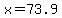 x=73.9