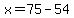 x=75-54
