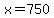 x=750
