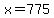 x=775