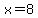 x=8