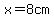 x=8+cm