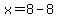 x=8-8