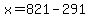 x=821-291