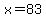x=83