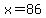 x=86