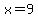 x=9