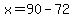 x=90-72