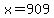 x=909