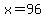 x=96