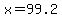 x=99.2
