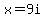x=9i