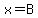 x=B