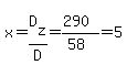 x=D%5Bz%5D%2FD=%28290%29%2F%2858%29=5