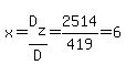 x=D%5Bz%5D%2FD=2514%2F419=6